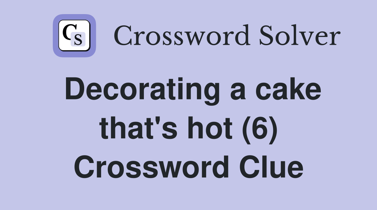Decorating a cake that's hot (6) Crossword Clue Answers Crossword